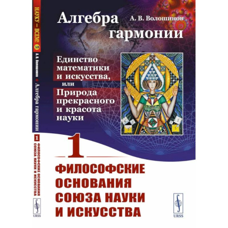 Культура, искусство, книга Алгебра гармонии. Единство математики и искусства, или Природа прекрасного и красота науки. Книга 1. Философские основания союза науки и искусства