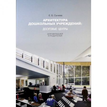 Культура, искусство, книга Архитектура дошкольных учреждений. Досуговые центры для малышей и родителей. Монография