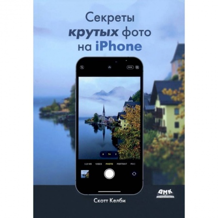 Культура, искусство, книга Секреты крутых фото на iPhone. Как сделать профессиональные снимки с помощью смартфона