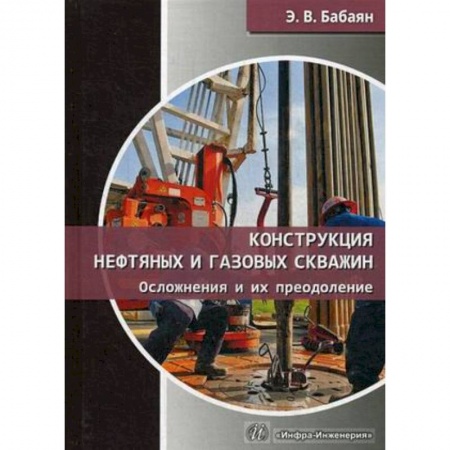 Технические науки. Транспорт, книга Конструкция нефтяных и газовых скважин. Осложнения и их преодоление
