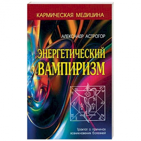 Практическая эзотерика, книга Энергетический вампиризм. Трактат о причинах возникновения болезней