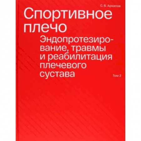 Специальная медицина, книга Спортивное плечо. В 3-х томах. Том 3. Эндопротезирование, травмы и реабилитация плечевого сустава