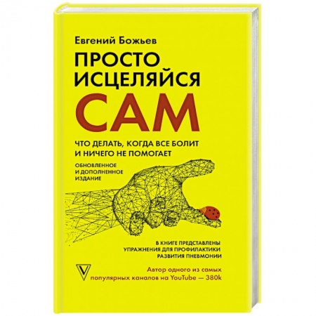 Популярная и нетрадиционная медицина, книга Просто исцеляйся сам: что делать, когда все болит и ничего не помогает