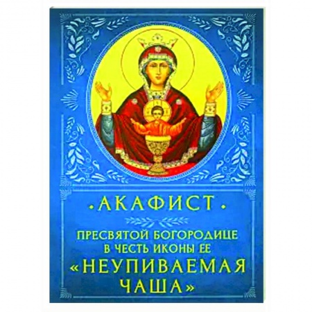 Православие, книга Акафист Пресвятой Бородице 'Неупиваемая Чаша'