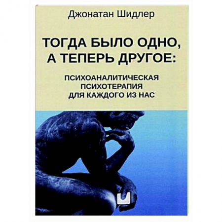 Общие работы по психотерапии, книга Тогда было одно, а теперь другое: психоаналитическая психотерапия для каждого из нас