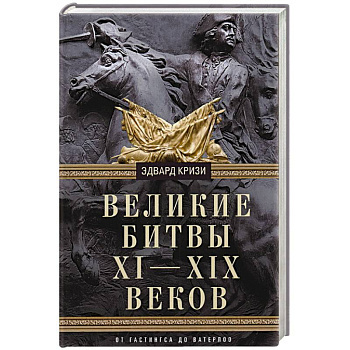 Великие битвы XI—XIX веков. От Гастингса до Ватерлоо Великие битвы XI—XIX веков. От Гастингса до Ватерлоо