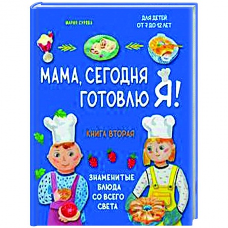 Кухни народов мира, книга Мама, сегодня готовлю я! Книга вторая. Знаменитые блюда со всего света