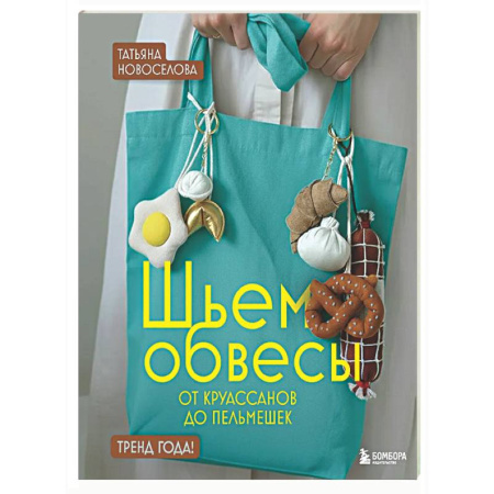 Рукоделие. Творчество, книга Шьем обвесы: от круассанов до пельмешек