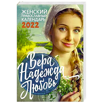Вера. Надежда. Любовь. Православный календарь для женщин на 2022 год Вера. Надежда. Любовь. Православный календарь для женщин на 2022 год
