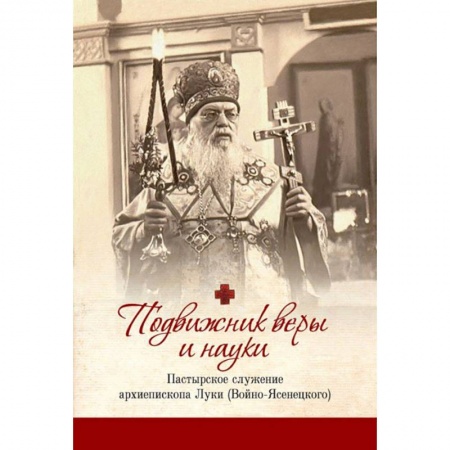Православие, книга Подвижник веры и науки: пастырское служение архиепископа Луки