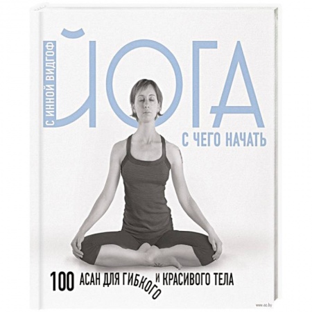 Популярная и нетрадиционная медицина, книга Йога. С чего начать. 100 асан для гибкого и красивого тела