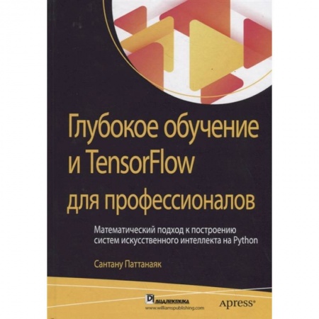 Компьютеры и программы, книга Глубокое обучение и TensorFlow для профессионалов. Математический подход к построению систем искусственного интеллекта на Python