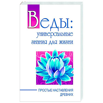 Веды: универсальные знания для жизни. Простые наставления древних
