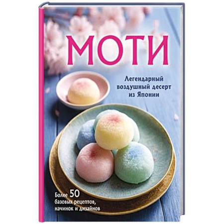 Выпечка, десерты, книга Моти. Легендарный воздушный десерт из Японии. Более 50 базовых рецептов, начинок и дизайнов