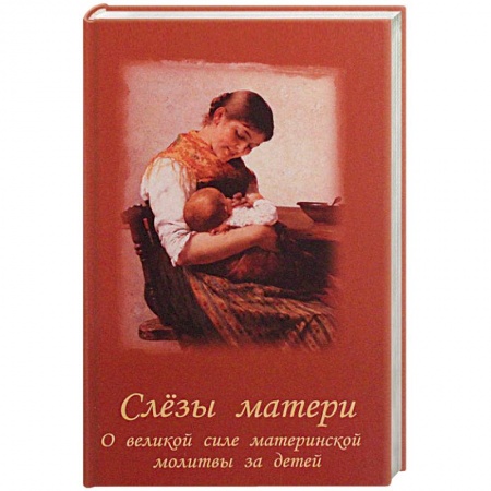 Православие, книга Слезы матери. О великой силе материнской молитвы за детей