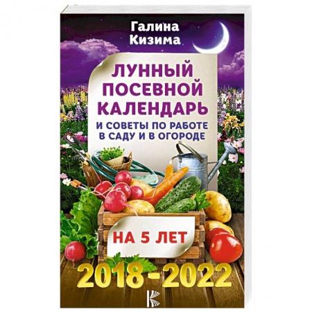 Астрология, книга Лунный посевной календарь и советы по работе в саду и огороде на 5 лет вперед 2018-2022 гг.