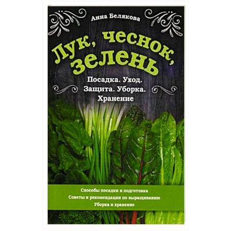 Сад, огород, цветы, дизайн участка, книга Лук, чеснок, зелень. Посадка. Уход. Защита. Уборка. Хранение