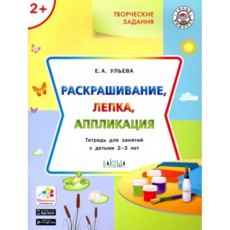 Учителям, педагогам, воспитателям, книга Творческие задания. Раскрашивание, лепка, аппликация. Тетрадь для занятий с детьми 2-3 лет