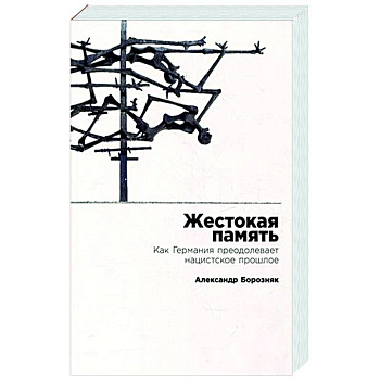 Жестокая память. Как Германия преодолевает нацистcкое прошлое Жестокая память. Как Германия преодолевает нацистcкое прошлое