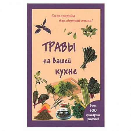 Книги, книга Травы на вашей кухне. Более 200 кулинарных рецептов. (Сила природы для здоровой жизни).