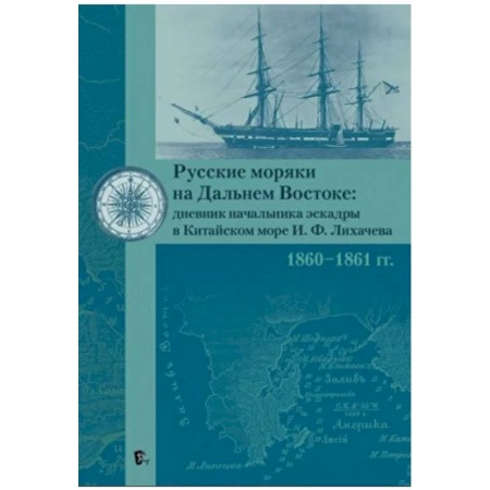 Мемуары, биографии, книга Русские моряки на Дальнем Востоке:дневник начальника эскадры в Китайском море И.Ф.Лихачева 1860-1861 гг.