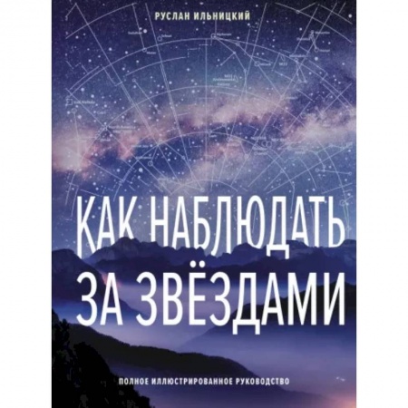Школьникам и абитуриентам, книга Как наблюдать за звёздами. Полное иллюстрированное руководство