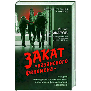 Закат «казанского феномена». История ликвидации организованных преступных формирований Татарстана Закат «казанского феномена». История ликвидации организованных преступных формирований Татарстана