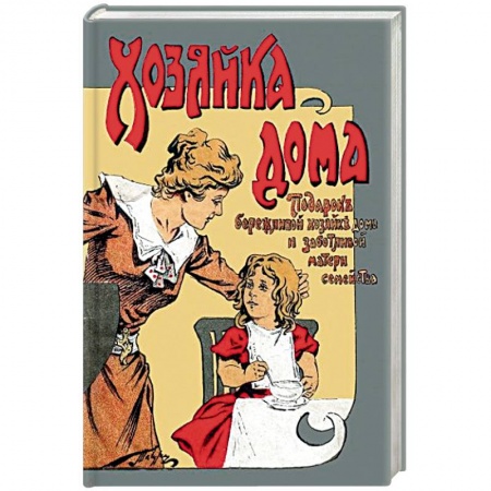 Домоводство. Обиходно-бытовые рекомендации, книга Хозяйка дома Подарок бережливой хозяйке дома и заботливой матери семейства