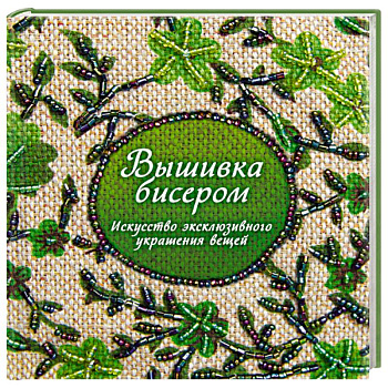Вышивка бисером. Искусство эксклюзивного украшения вещей Вышивка бисером. Искусство эксклюзивного украшения вещей