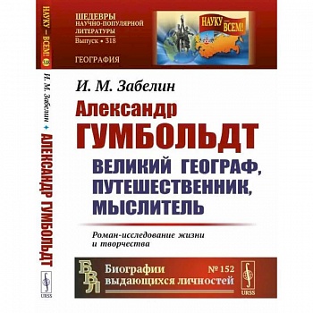 Александр Гумбольдт: великий географ, путешественник, мыслитель: Роман-исследование жизни и творчества