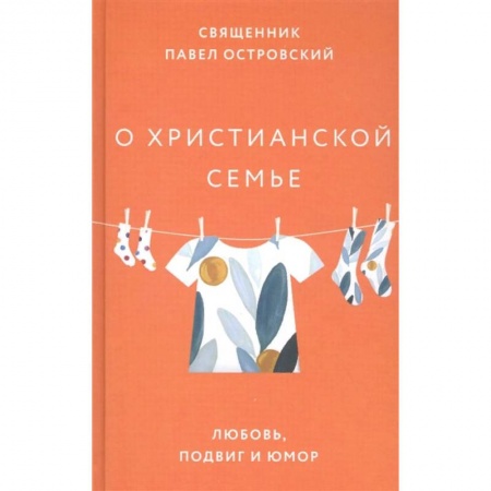 Христианство, книга О христианской семье. Любовь, подвиг и юмор