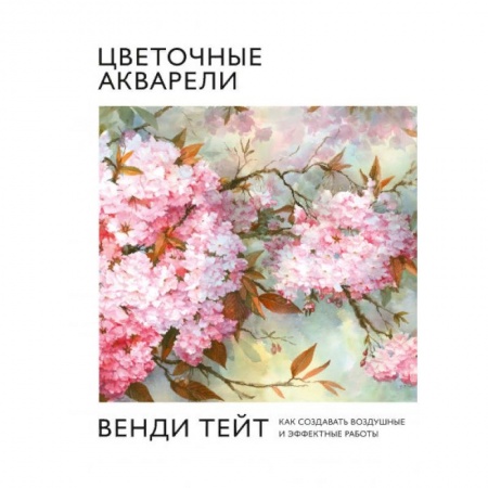 Рисование, живопись, книга Цветочные акварели Венди Тейт. Как создавать воздушные и эффектные работы