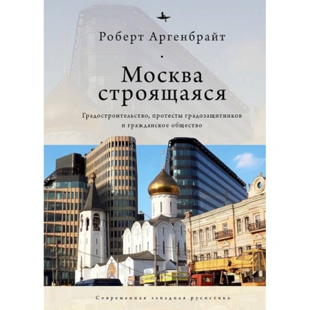 Школьникам и абитуриентам, книга Москва строящаяся.Градостроительство,протесты градозащитников и гражданское общество