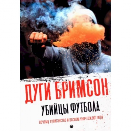 Спорт. Фитнес, книга Убийцы футбола: Почему хулиганство и расизм уничтожают игру