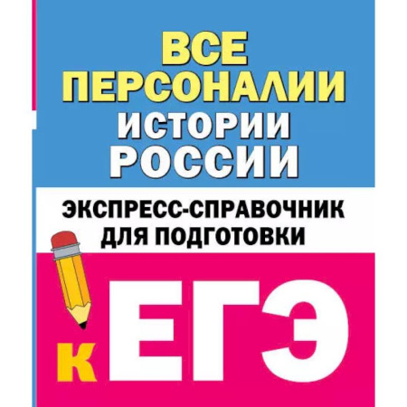 Школьникам и абитуриентам, книга Все персоналии истории России. Экспресс-справочник для подготовки к ЕГЭ