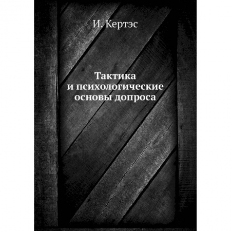 Общественные и гуманитарные науки, книга Тактика и психологические основы допроса. Кертэс И.