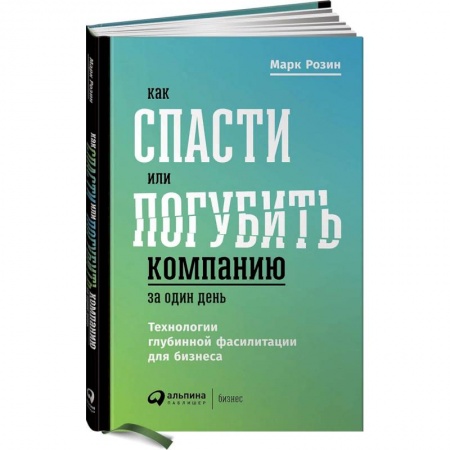 Предпринимательство. Отраслевой бизнес, книга Как спасти или погубить компанию за один день. Технологии глубинной фасилитации для бизнеса