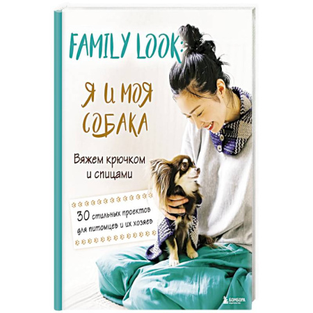 Рукоделие. Творчество, книга Family look. Я и моя собака. Вяжем крючком и спицами. 30 стильных проектов для питомцев и их хозяев