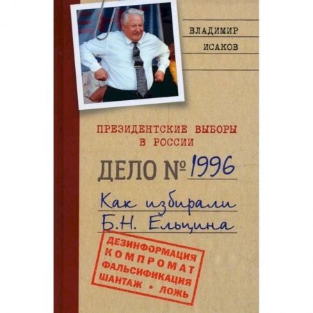 Публицистика, книга Президентские выборы в России. Дело №1996. Как избирали Б.Н. Ельцина