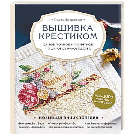 Рукоделие. Творчество, книга Вышивка крестиком. Самое полное и понятное пошаговое руководство
