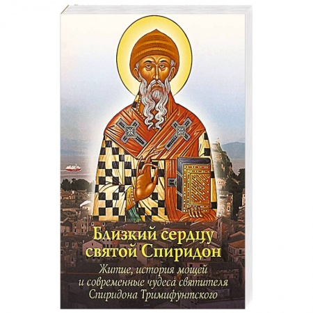 Православие, книга Близкий сердцу святой Спиридон: житие, история мощей и современные чудеса святителя Спиридона Тримиф