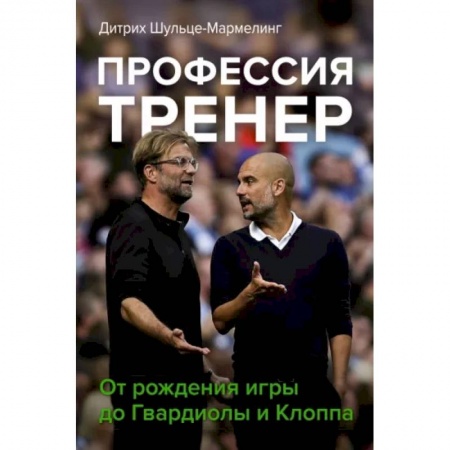 Спорт. Фитнес, книга Профессия тренер. От рождения игры до Гвардиолы и Клоппа