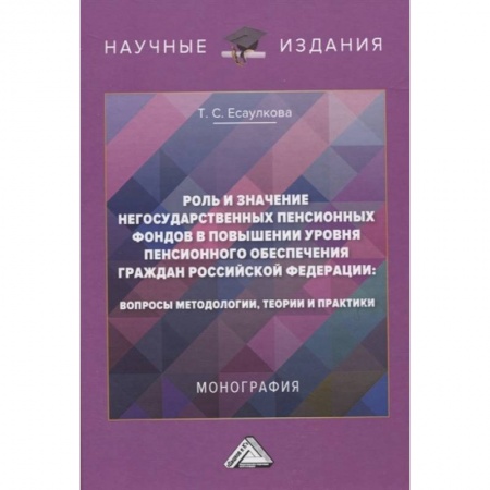 Общественные и гуманитарные науки, книга Роль и значение негосударственных пенсионных фондов в повышении уровня пенсионного обеспечения граждан Российской Федерации: вопросы методологии, теории и практики. Монография