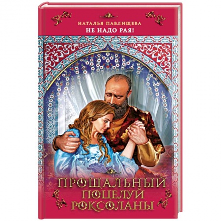 Любовный роман, книга Прощальный поцелуй Роксоланы. «Не надо рая!»