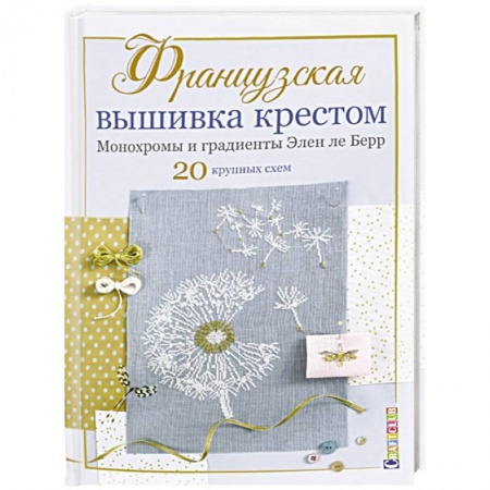 Рукоделие. Творчество, книга Французская вышивка крестом. Монохромы и градиенты Элен ле Берр. 20 крупных схем