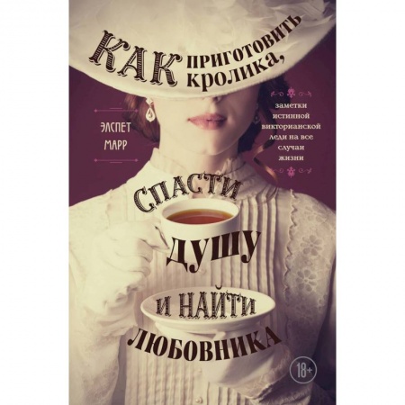 Культура, искусство, книга Как приготовить кролика, спасти душу и найти любовника. Заметки истинной викторианской леди на все случаи жизни