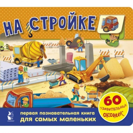 Книги для самых маленьких (0-3 года), книга На стройке. 60 удивительных окошек