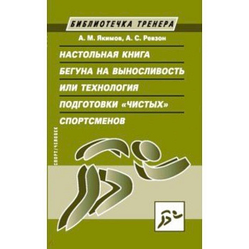 Настольная книга бегуна на выносливость, или Технология подготовки 'чистых' спортсменов Настольная книга бегуна на выносливость, или Технология подготовки 'чистых' спортсменов