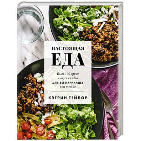 Вегетарианская кухня, книга Настоящая еда. Более 100 ярких и вкусных идей для вегетарианцев и не только
