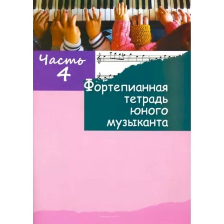 Музыкальная школа, книга Фортепианная тетрадь юного музыканта. В 4-х частях. Часть 4